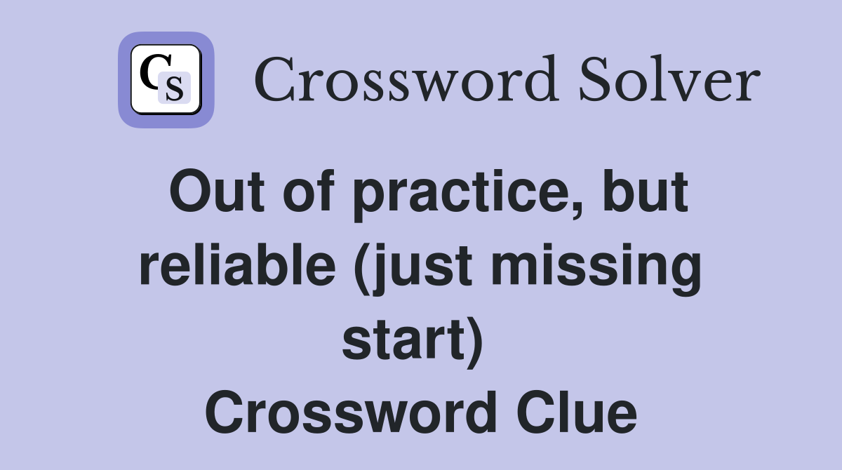 Out of practice, but reliable (just missing start)  Crossword Clue