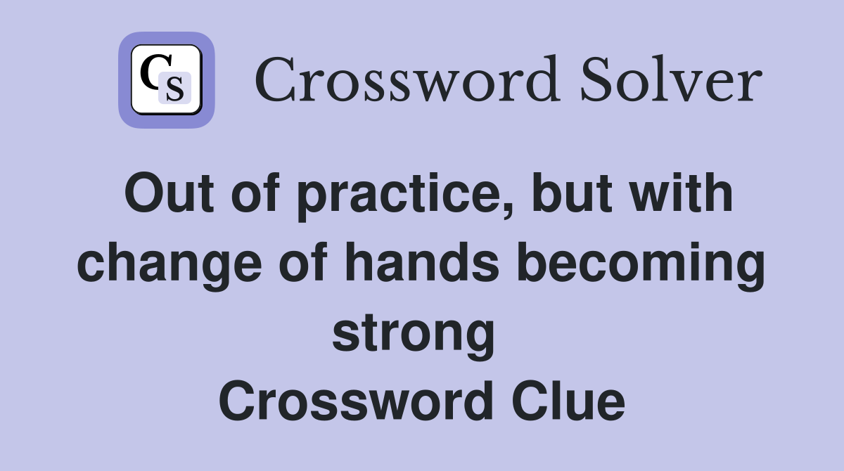 Out of practice, but with change of hands becoming strong  Crossword Clue