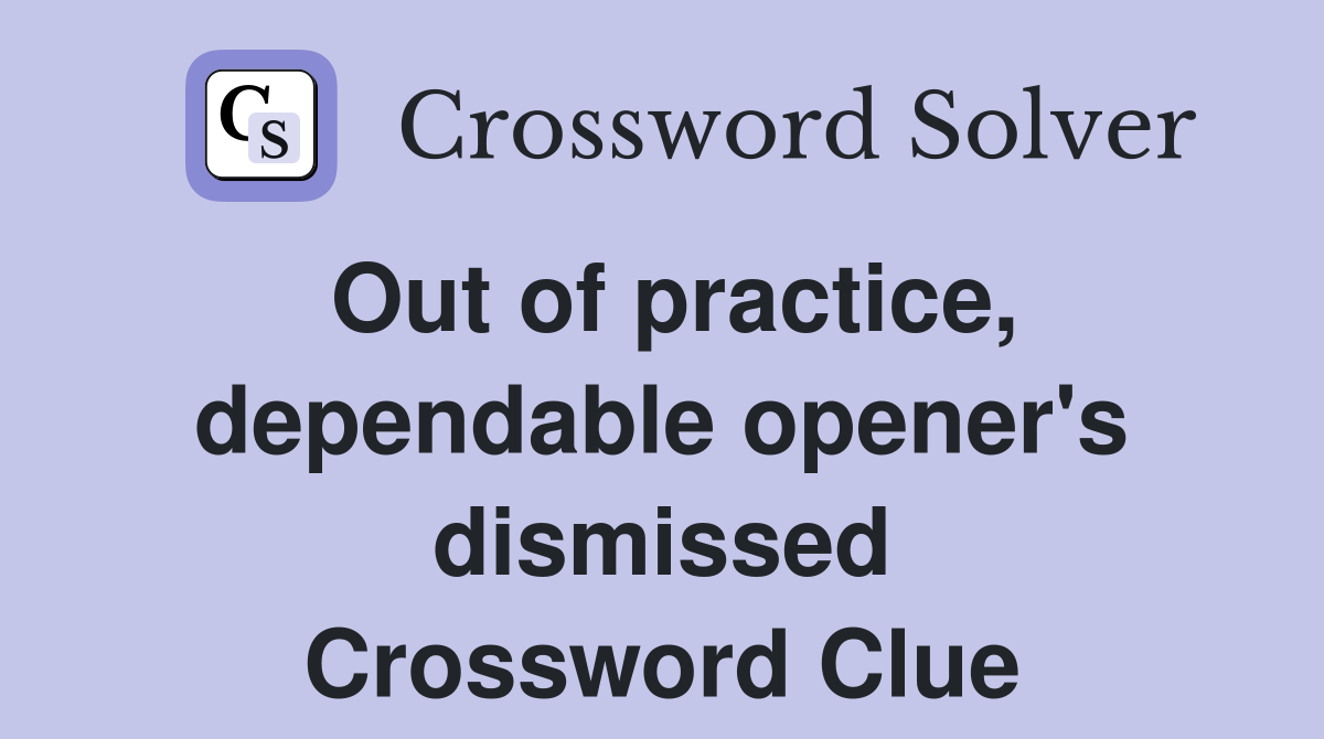 Out of practice, dependable opener's dismissed Crossword Clue