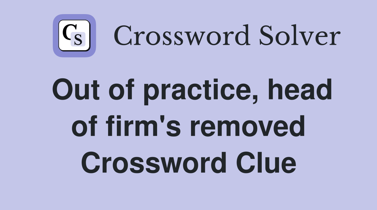 Out of practice, head of firm's removed Crossword Clue