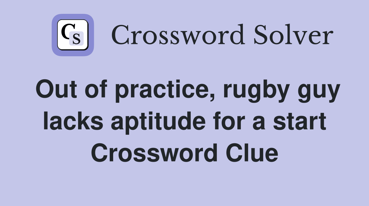 Out of practice, rugby guy lacks aptitude for a start Crossword Clue