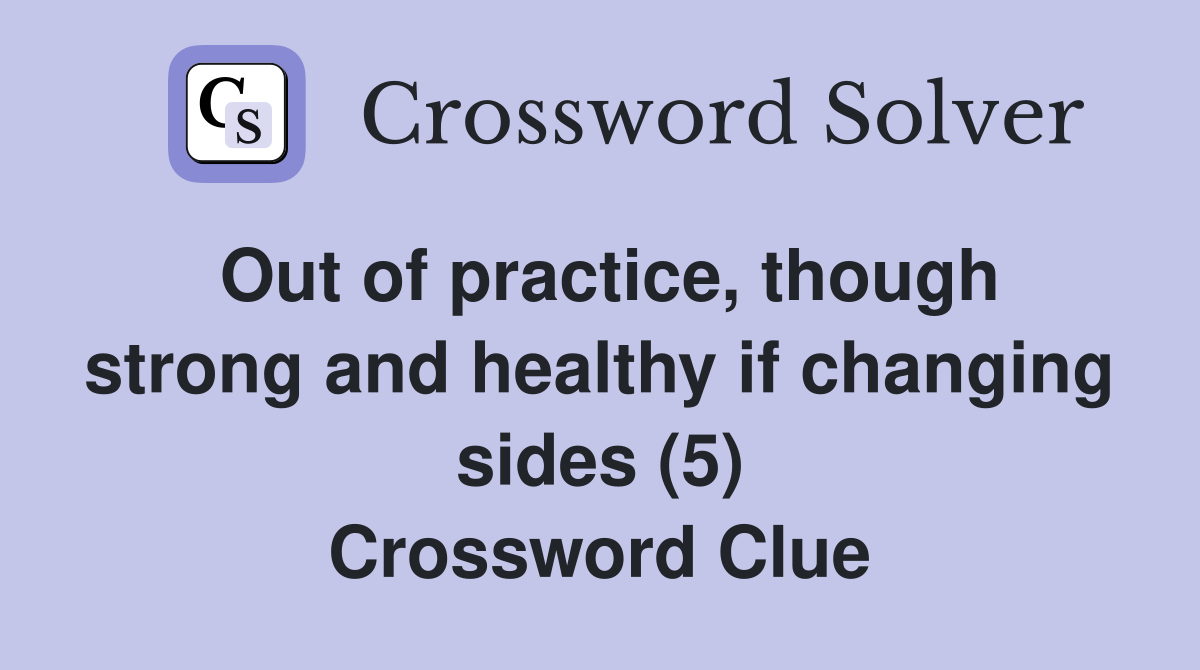 Out of practice, though strong and healthy if changing sides (5) Crossword Clue