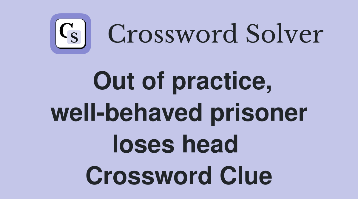 Out of practice, well-behaved prisoner loses head  Crossword Clue