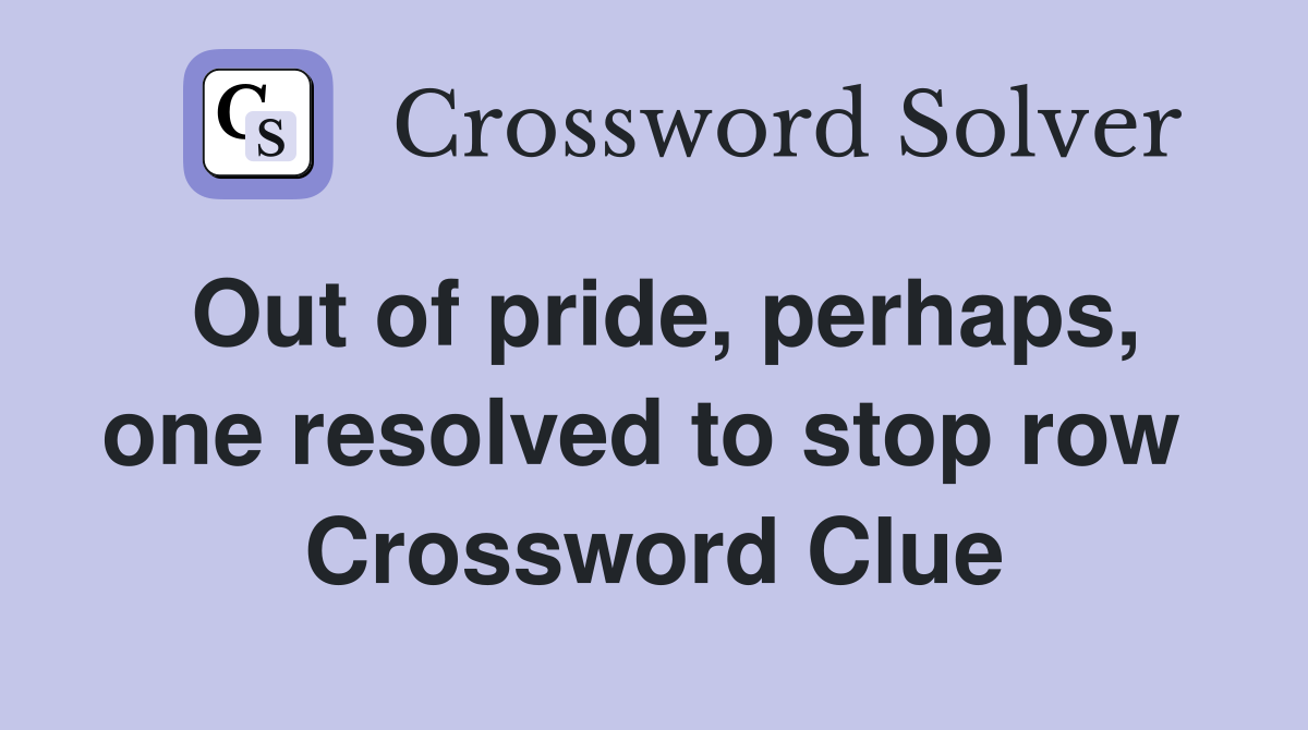 Out of pride, perhaps, one resolved to stop row  Crossword Clue