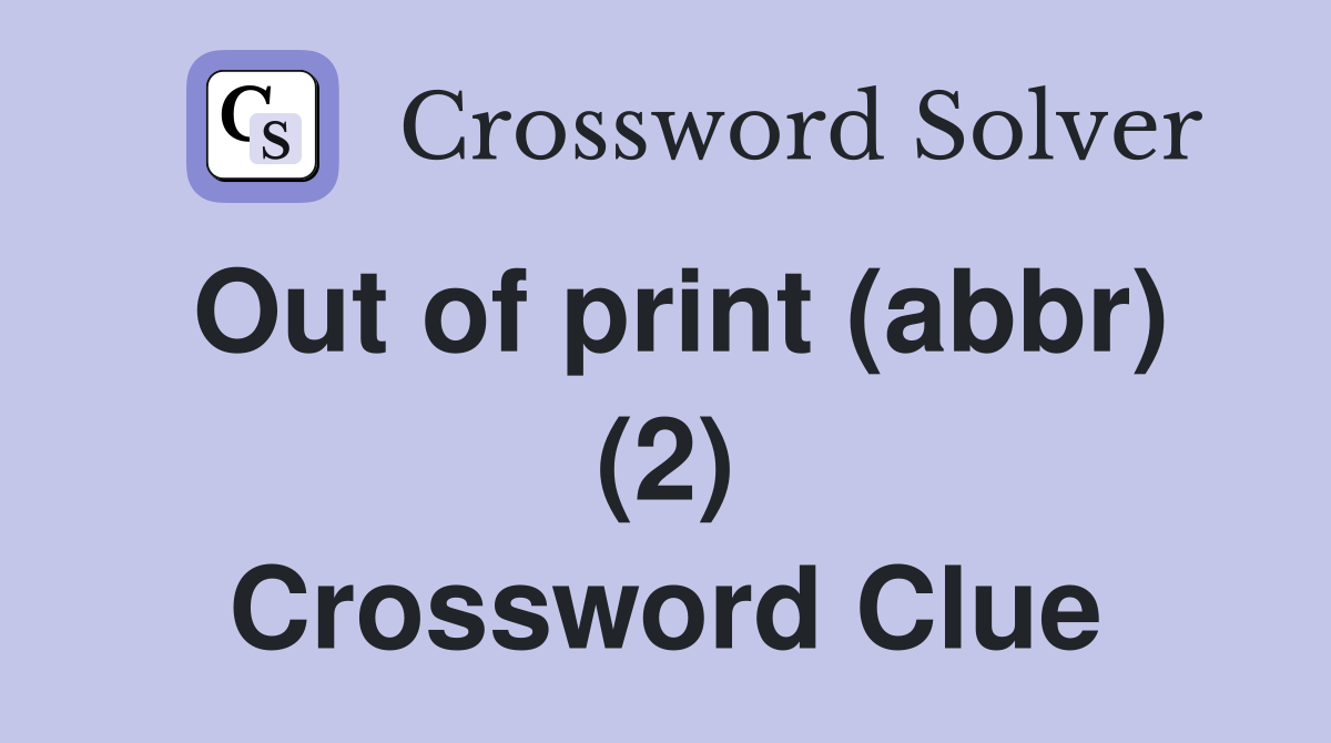 Out of print (abbr) (2) Crossword Clue