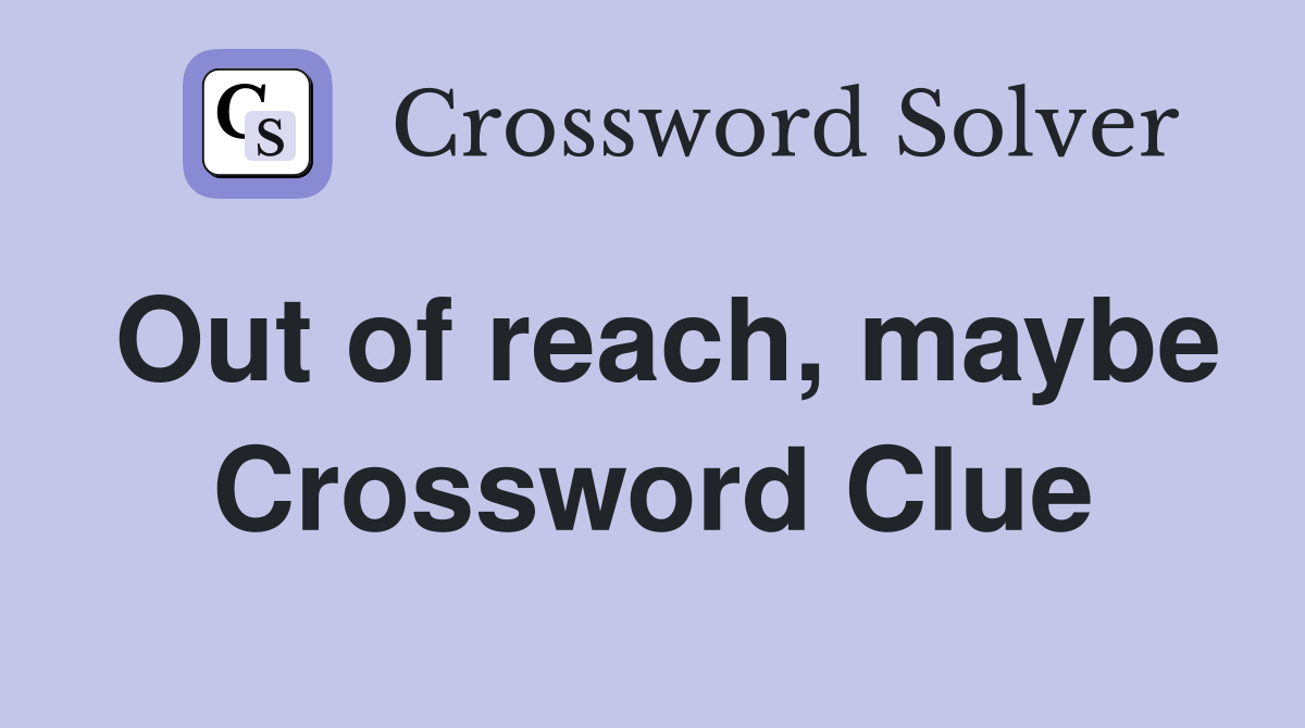 Out of reach, maybe Crossword Clue