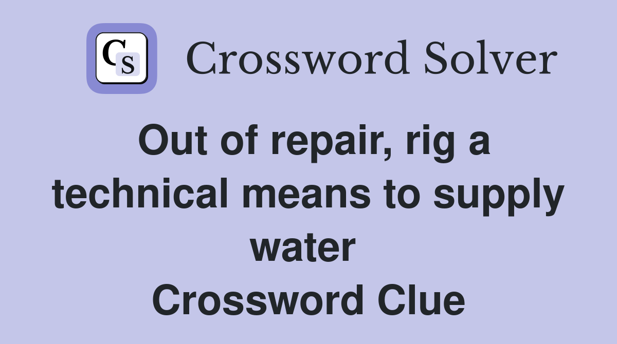 Out of repair, rig a technical means to supply water  Crossword Clue