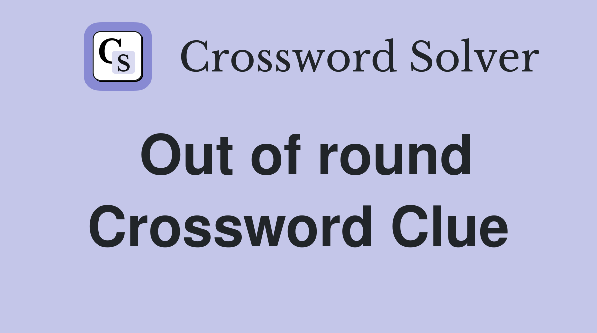 Out of round Crossword Clue