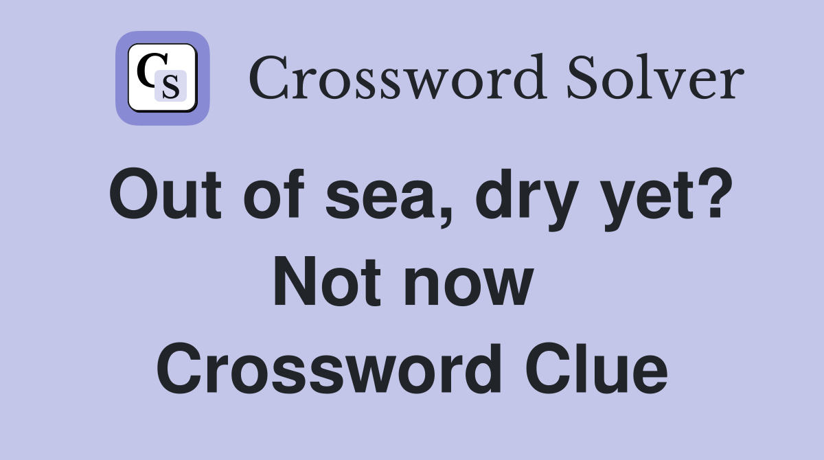 Out of sea, dry yet? Not now  Crossword Clue
