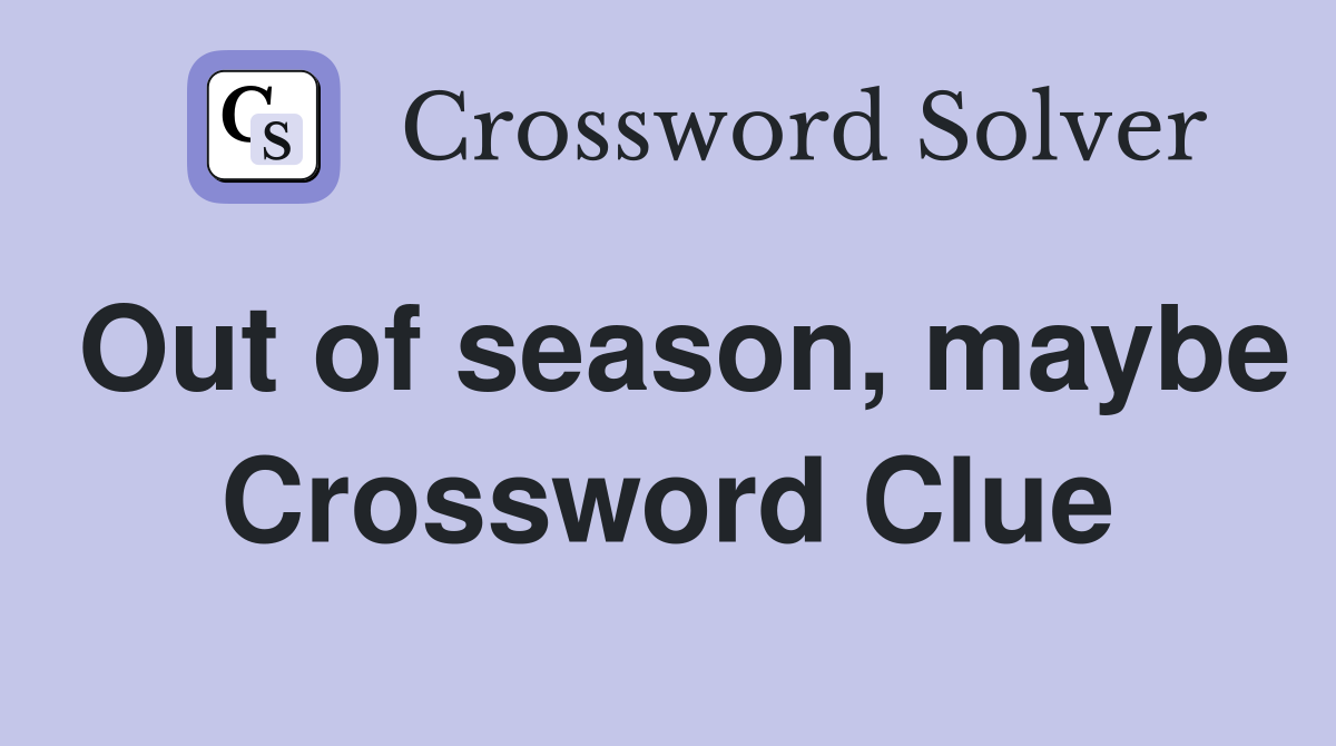 Out of season, maybe Crossword Clue