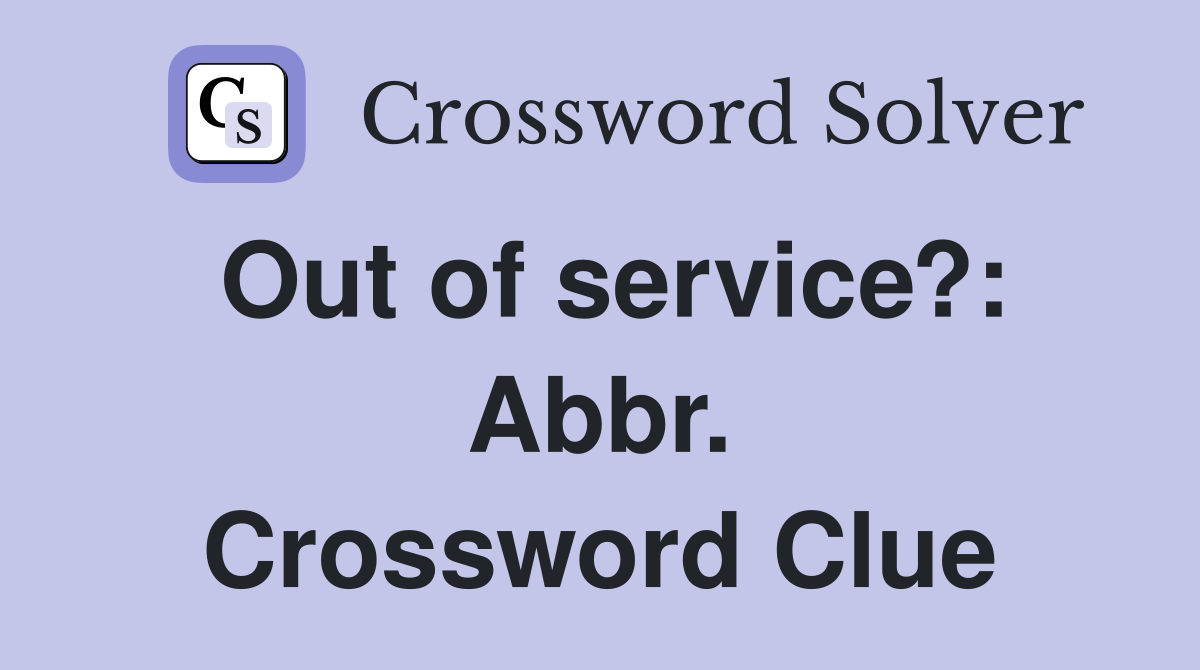 Out of service?: Abbr. Crossword Clue