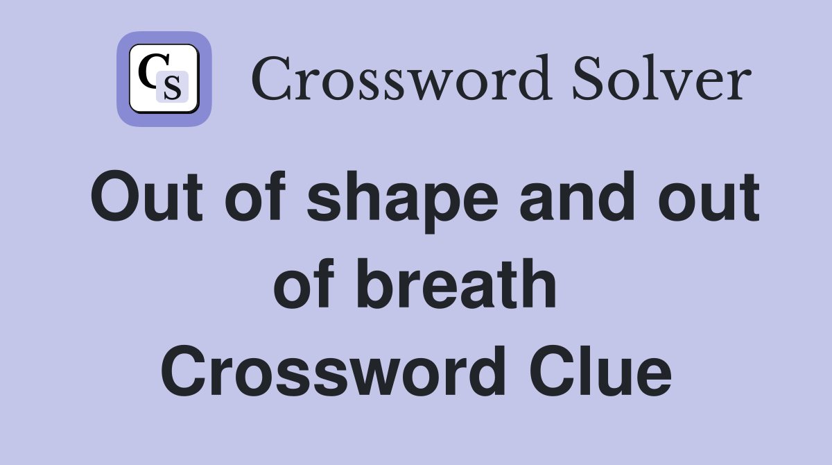 Out of shape and out of breath Crossword Clue