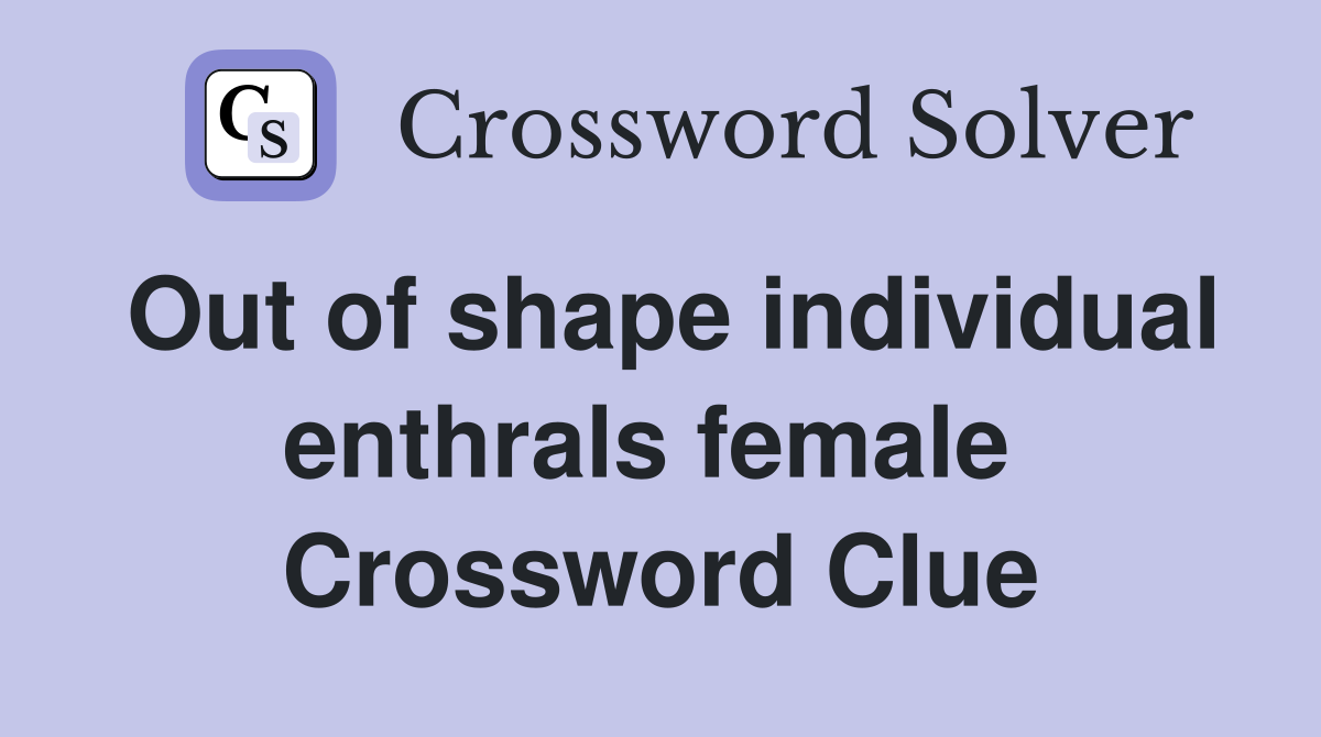 Out of shape individual enthrals female  Crossword Clue