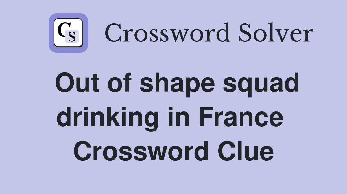 Out of shape squad drinking in France  Crossword Clue