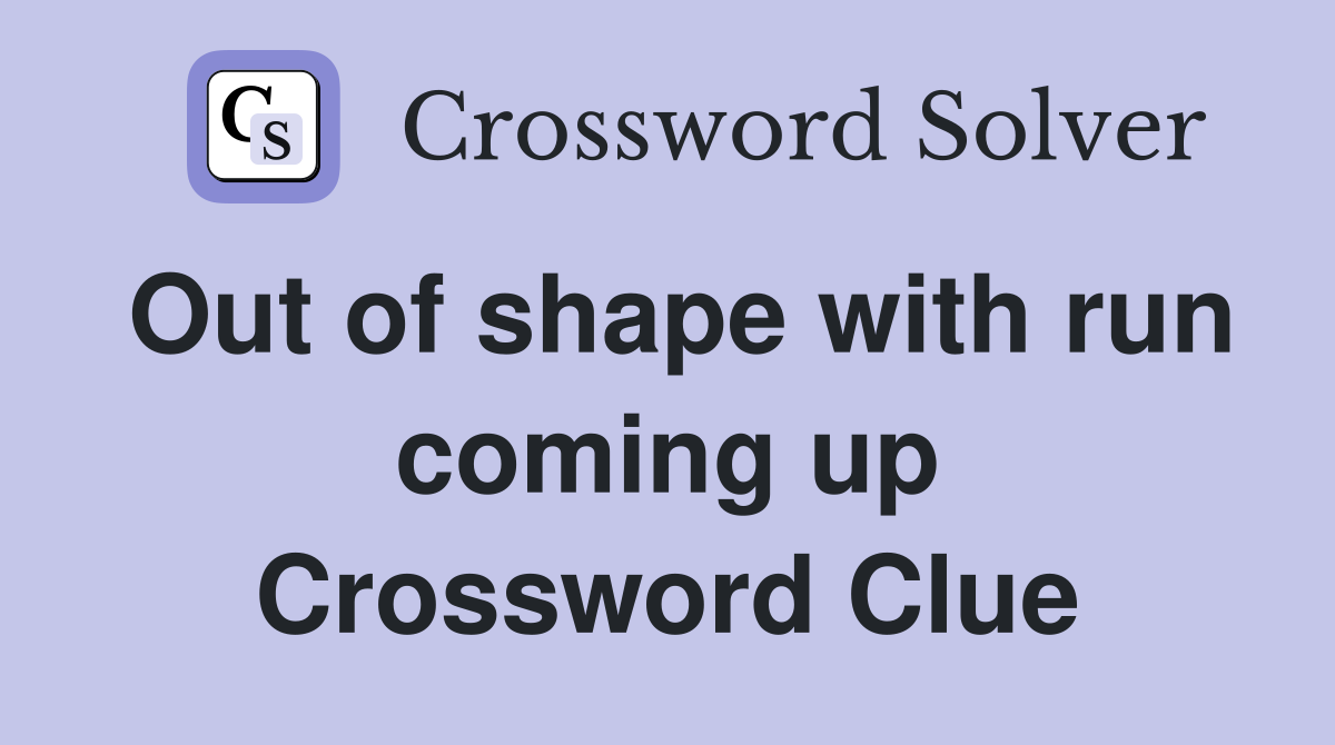 Out of shape with run coming up Crossword Clue