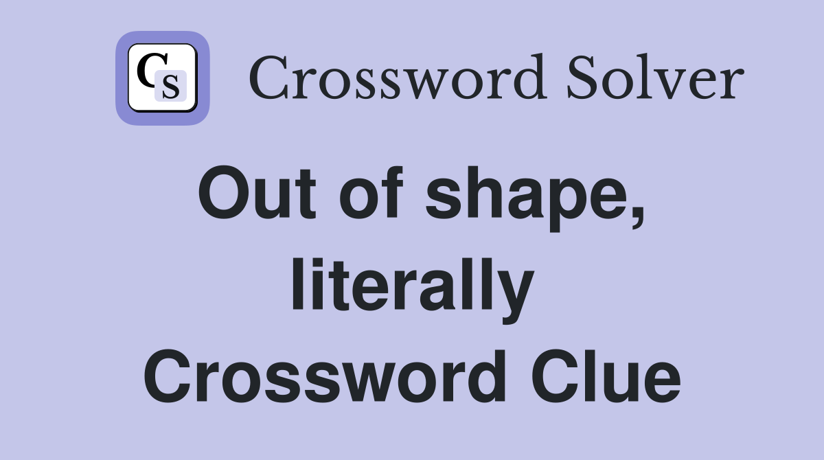 Out of shape, literally Crossword Clue