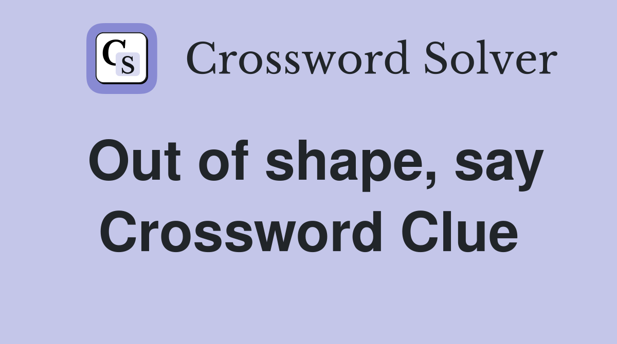 Out of shape, say Crossword Clue