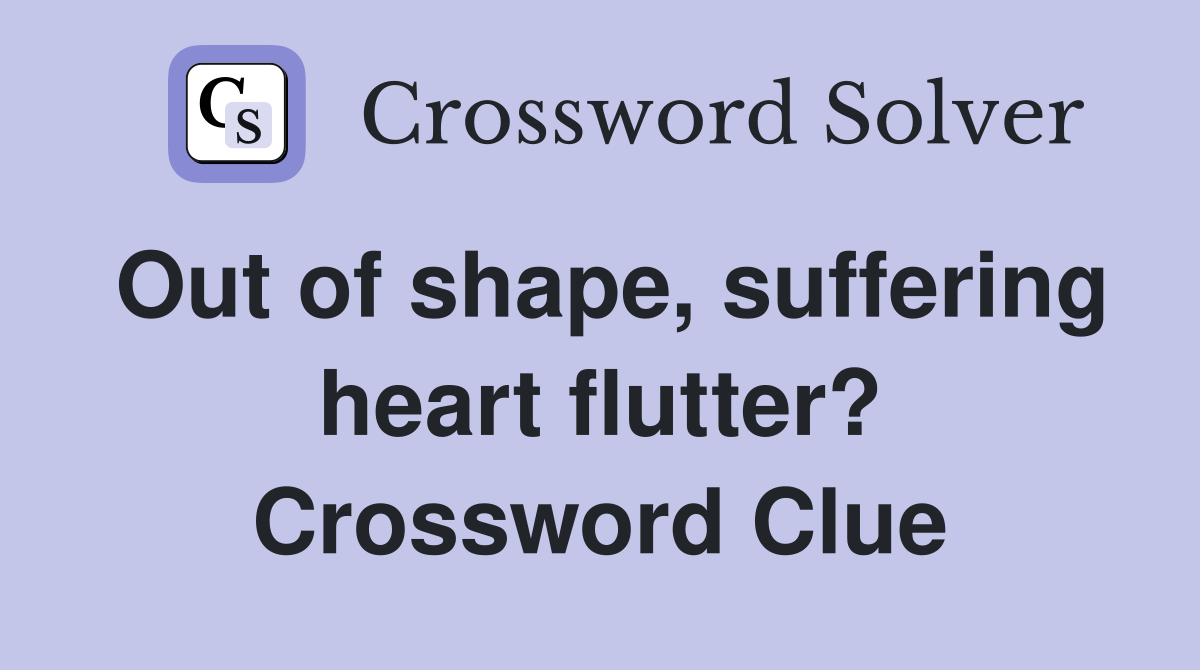 Out of shape, suffering heart flutter? Crossword Clue