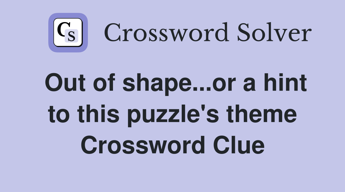 Out of shape...or a hint to this puzzle's theme Crossword Clue
