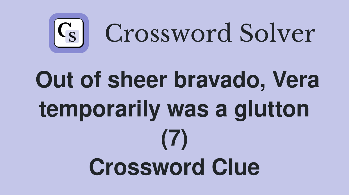 Out of sheer bravado, Vera temporarily was a glutton (7) Crossword Clue