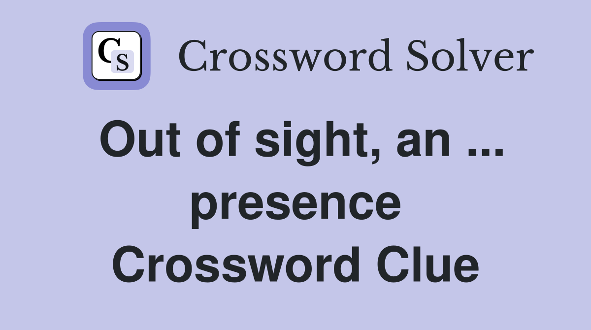 Out of sight, an ... presence Crossword Clue