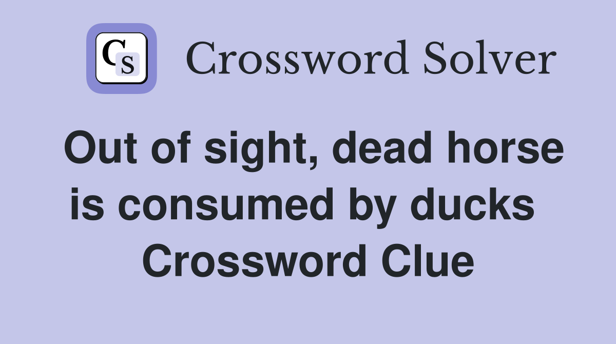 Out of sight, dead horse is consumed by ducks  Crossword Clue