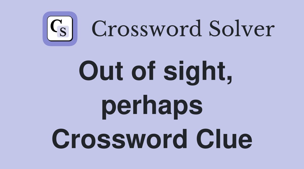 Out of sight, perhaps Crossword Clue