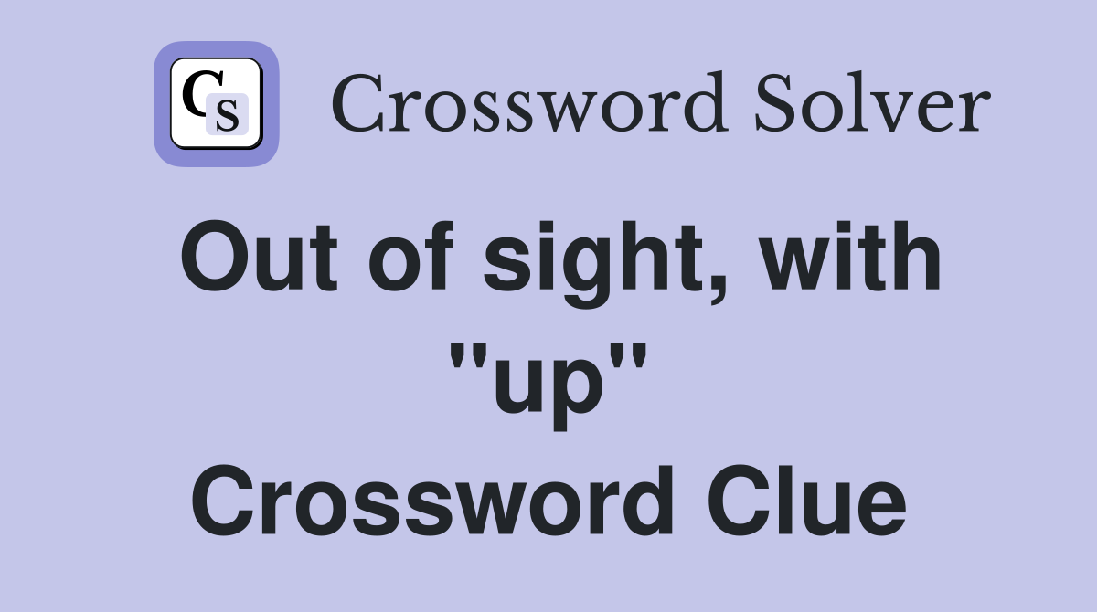 Out of sight, with "up" Crossword Clue
