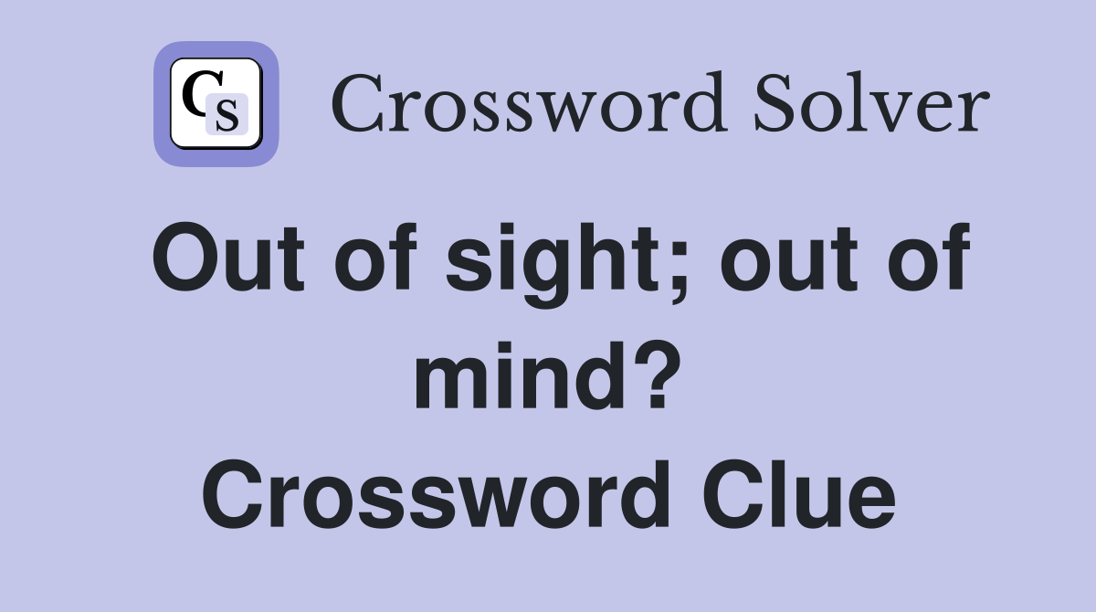 Out of sight; out of mind? Crossword Clue
