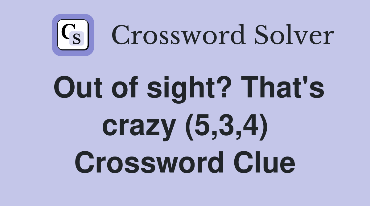 Out of sight? That's crazy (5,3,4) Crossword Clue