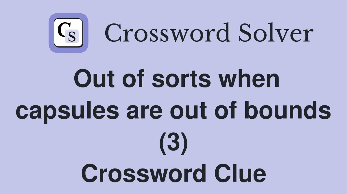 Out of sorts when capsules are out of bounds (3) Crossword Clue