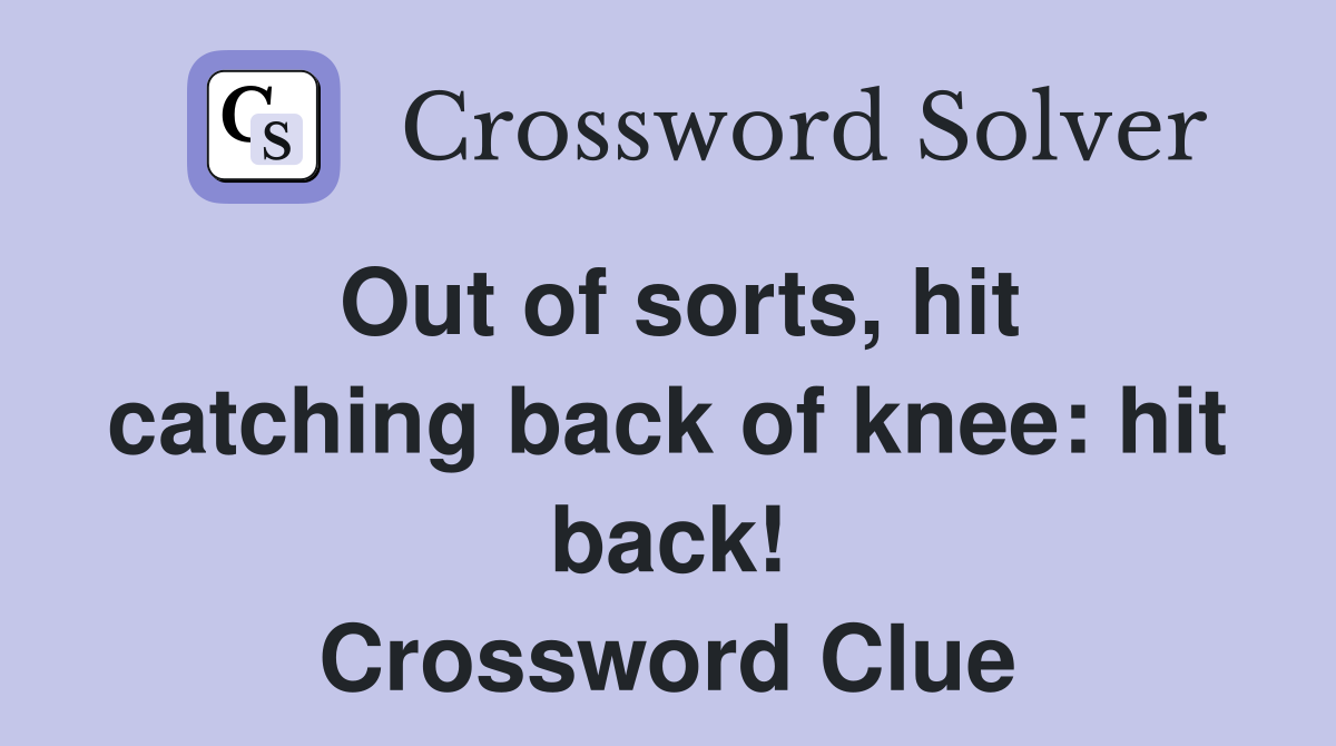 Out of sorts, hit catching back of knee: hit back! Crossword Clue