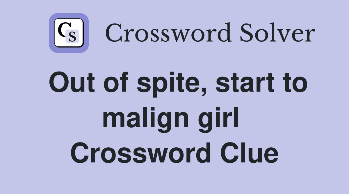 Out of spite, start to malign girl  Crossword Clue