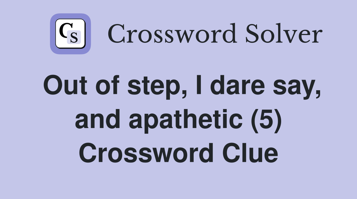 Out of step, I dare say, and apathetic (5) Crossword Clue