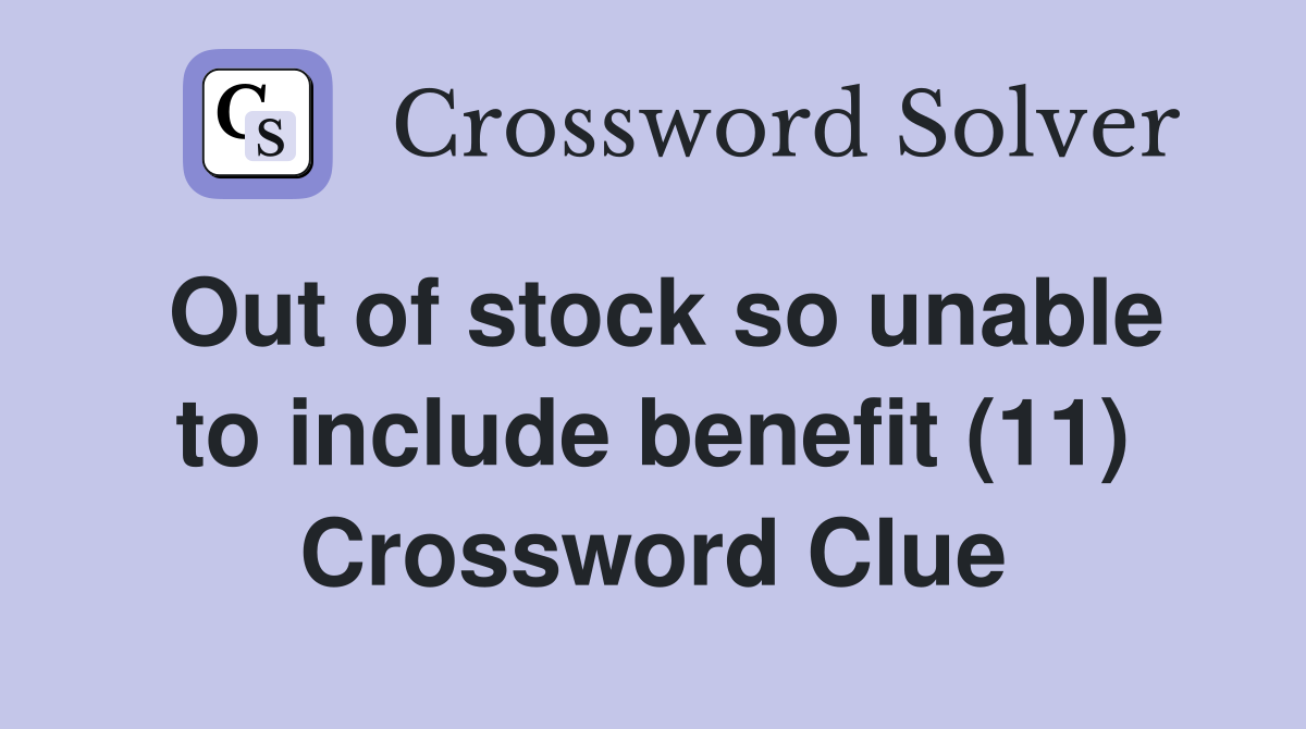 Out of stock so unable to include benefit (11) Crossword Clue