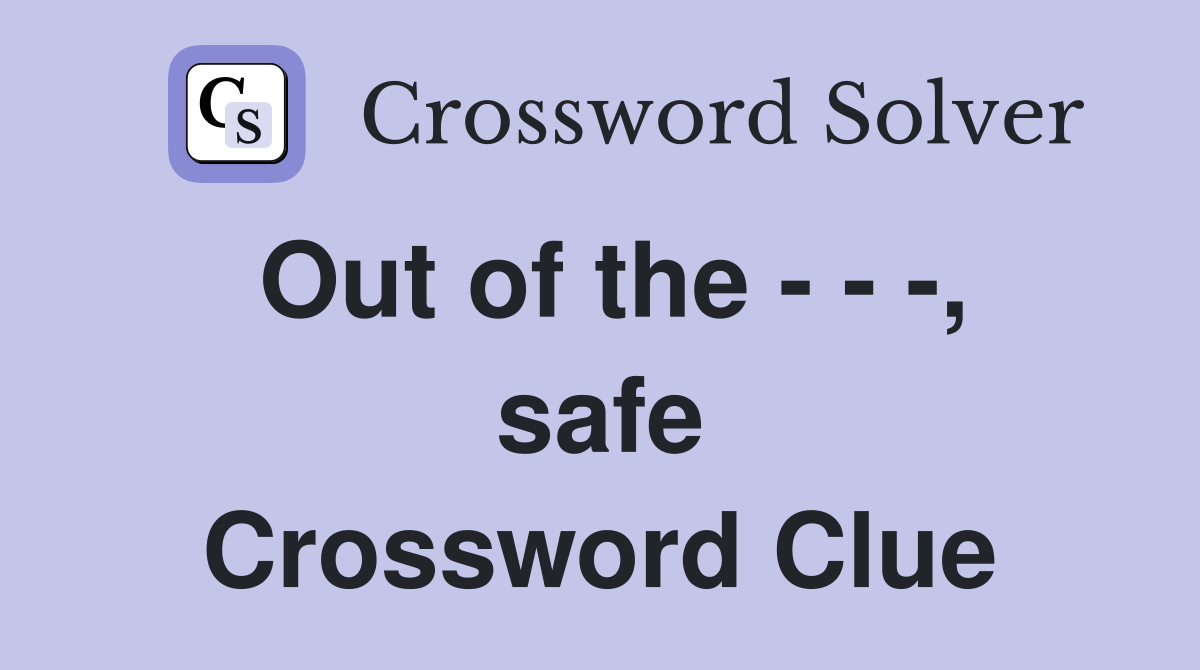 Out of the - - -, safe Crossword Clue