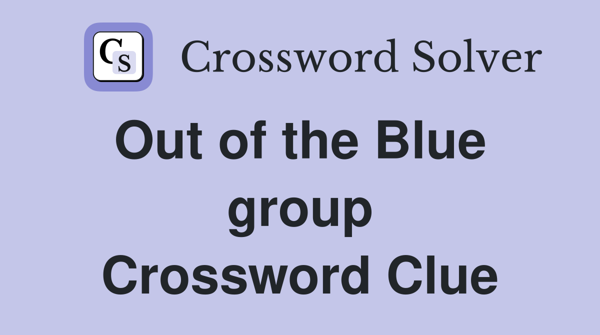 Out of the Blue  group Crossword Clue
