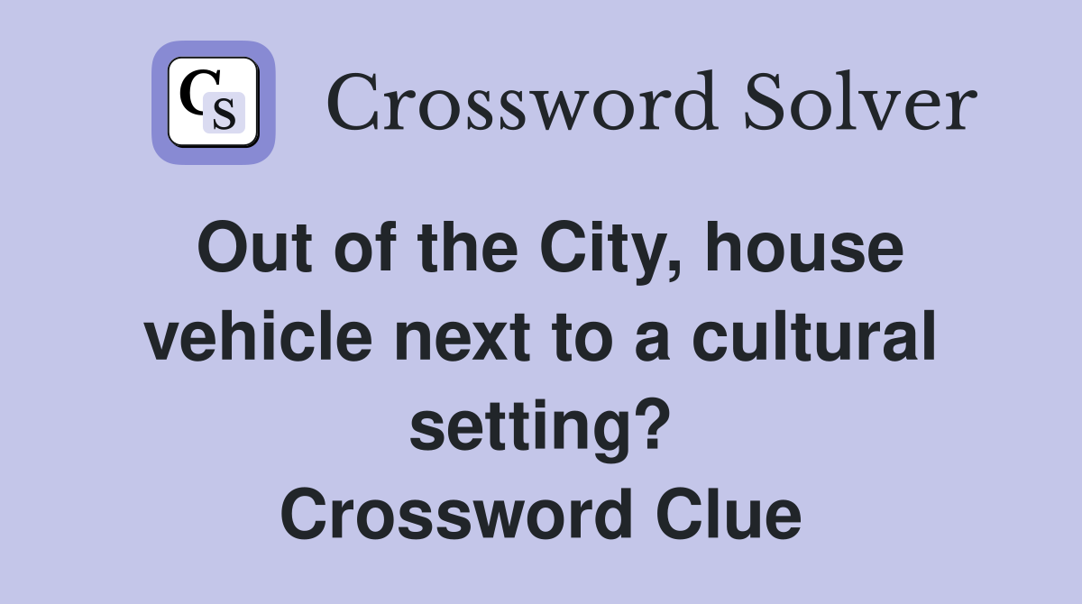 Out of the City, house vehicle next to a cultural setting? Crossword Clue