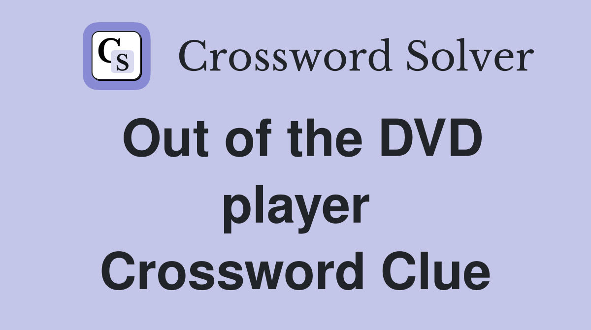 Out of the DVD player Crossword Clue