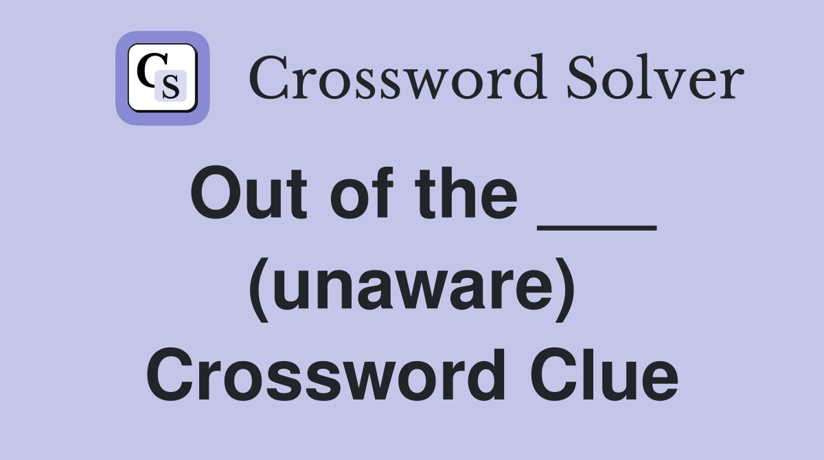 Out of the ___ (unaware) Crossword Clue
