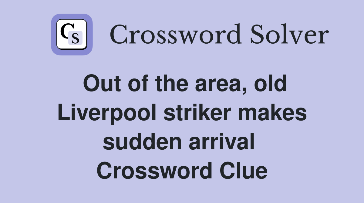 Out of the area, old Liverpool striker makes sudden arrival  Crossword Clue