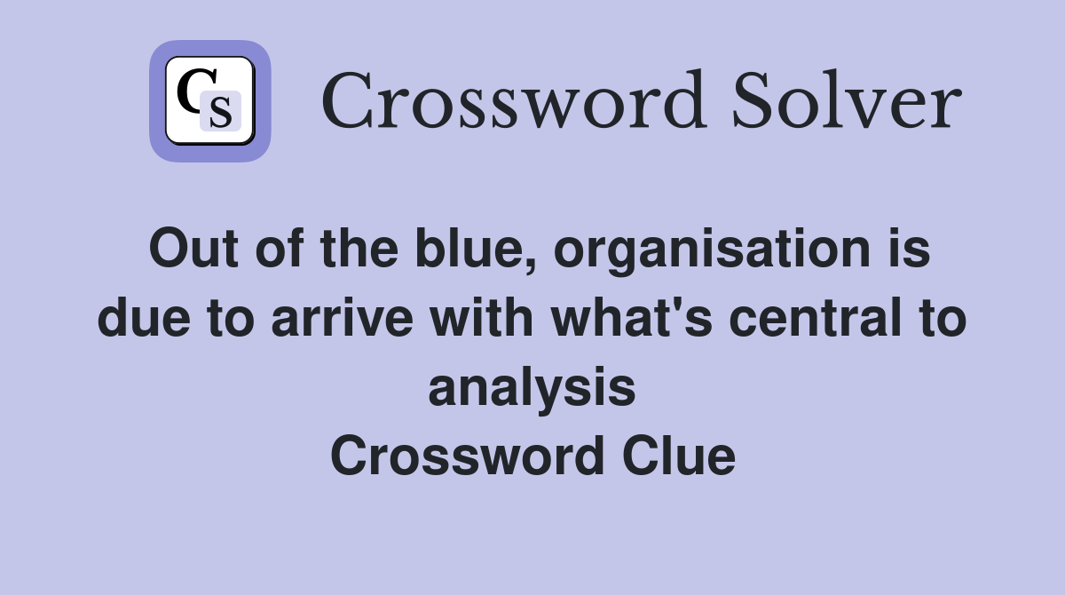 Out of the blue, organisation is due to arrive with what's central to analysis Crossword Clue