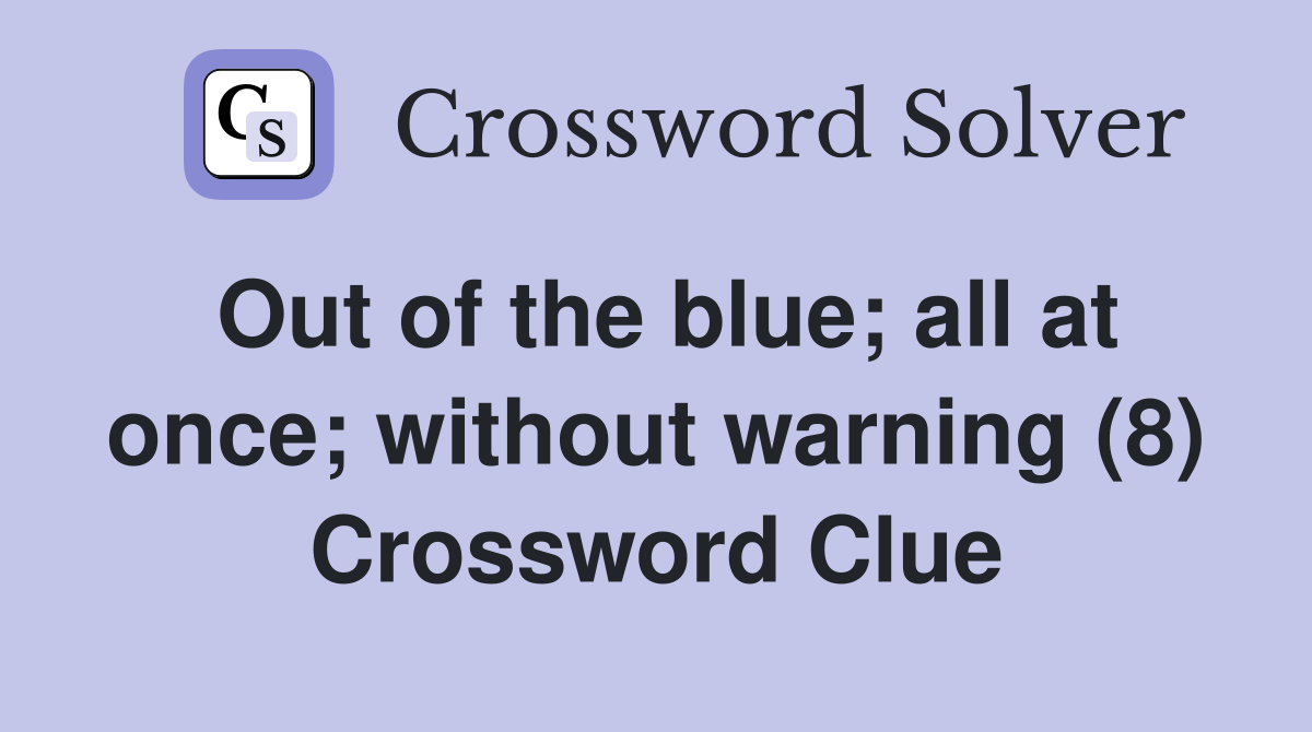 Out of the blue; all at once; without warning (8) Crossword Clue