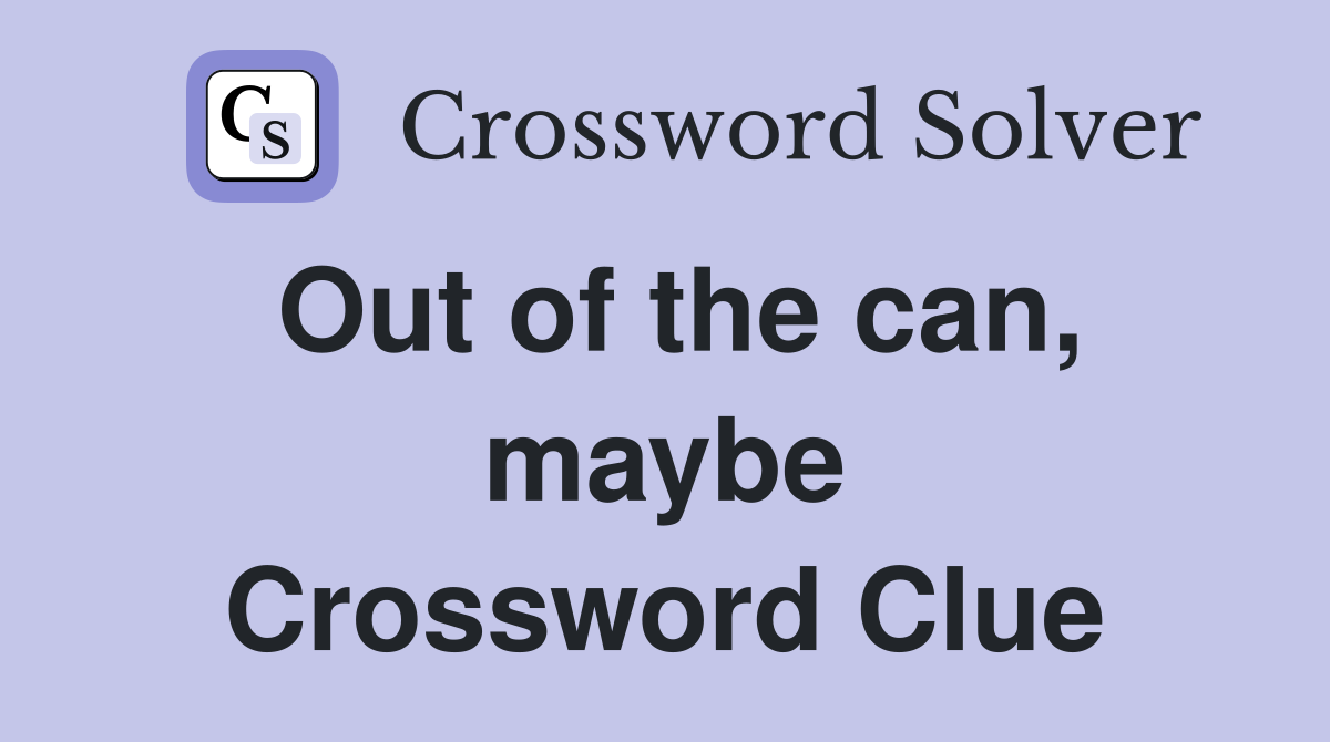 Out of the can, maybe Crossword Clue