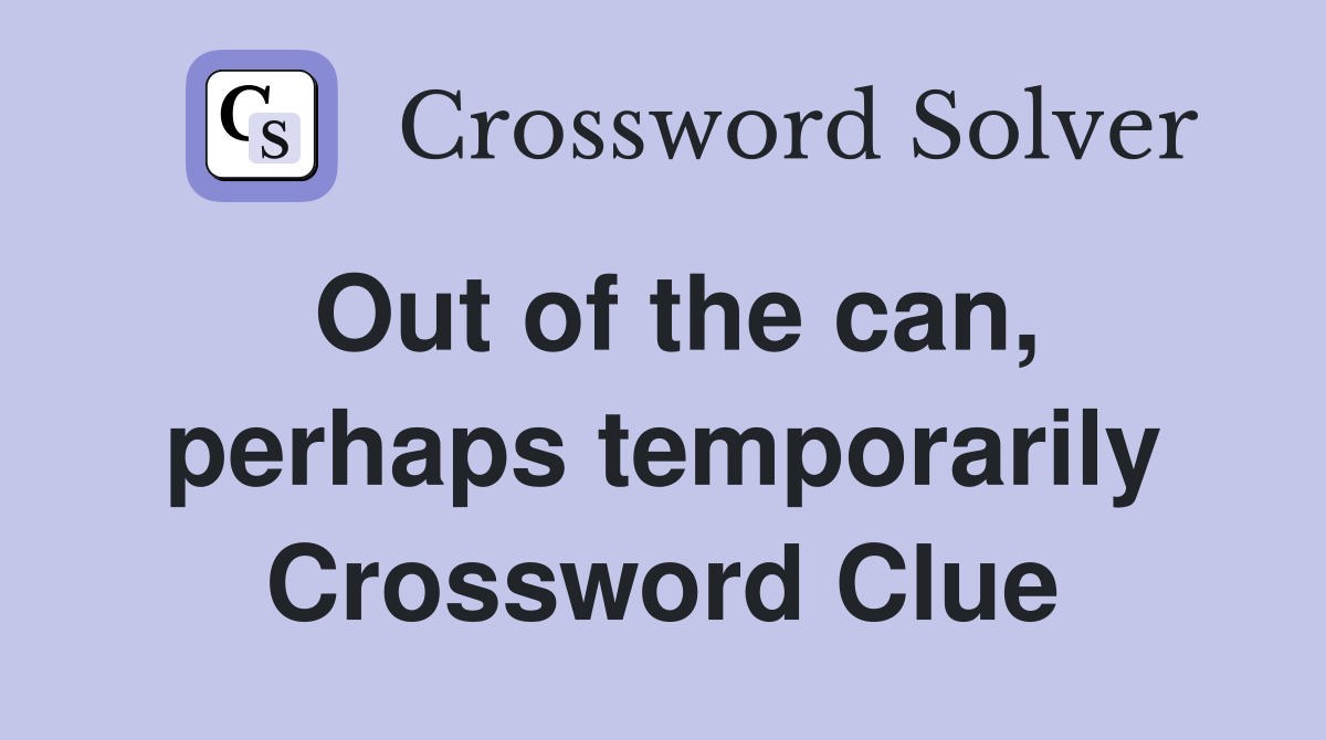 Out of the can, perhaps temporarily Crossword Clue
