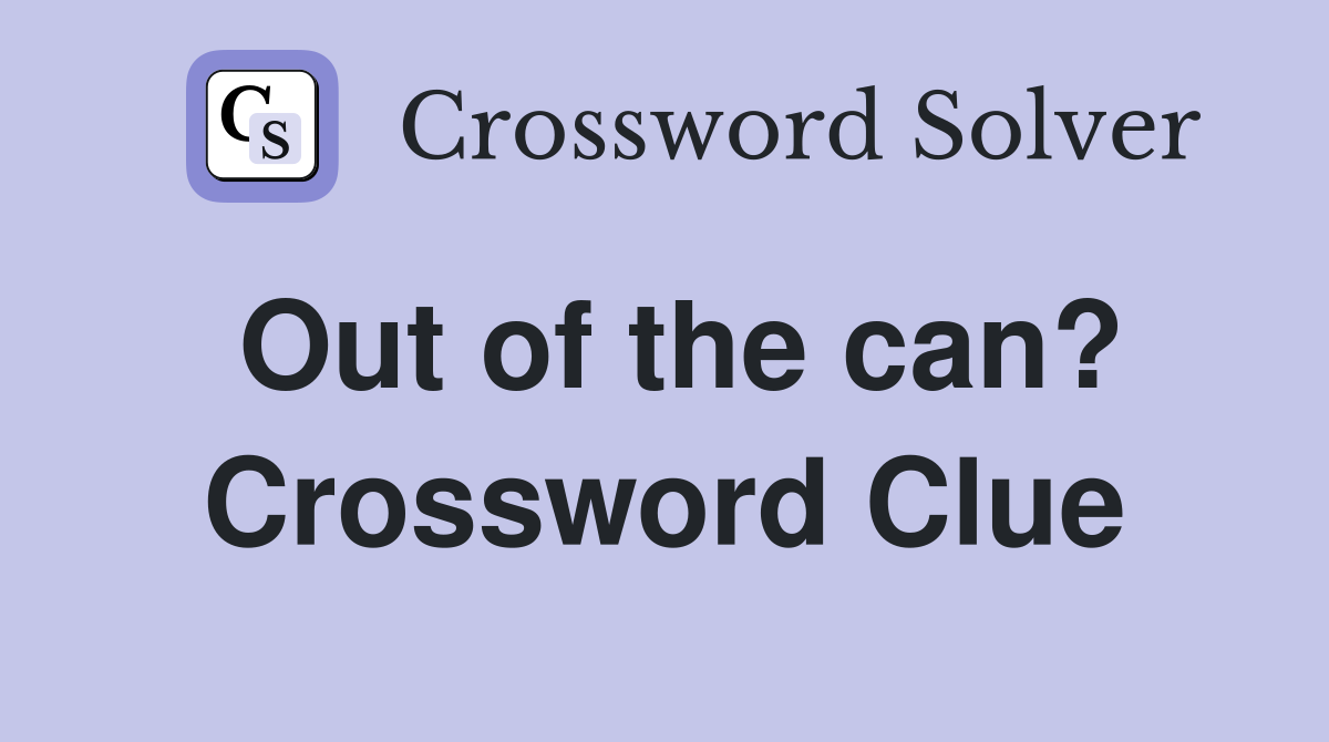 Out of the can? Crossword Clue