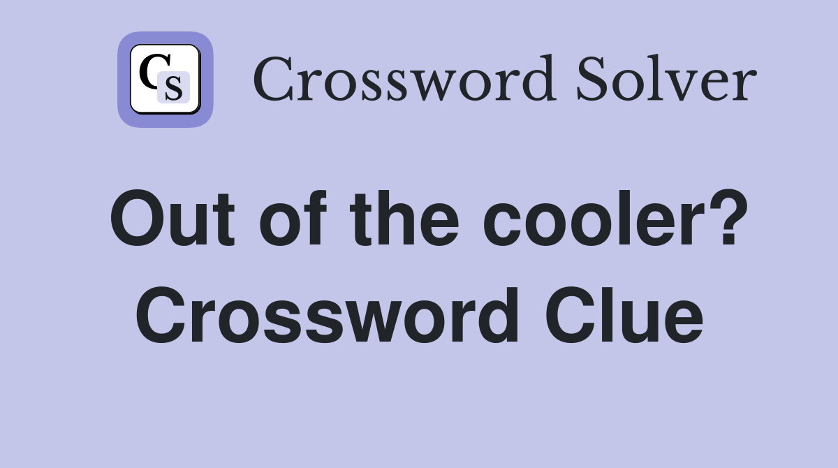 Out of the cooler? Crossword Clue