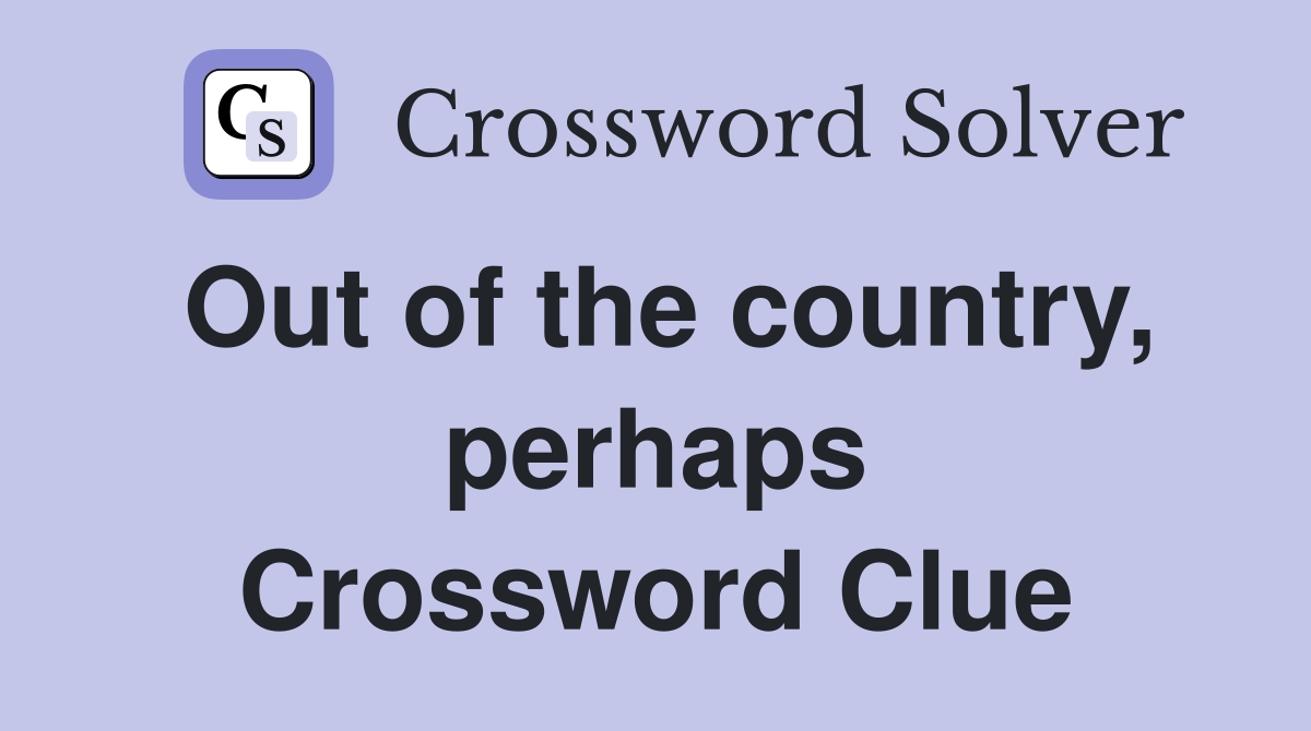 Out of the country, perhaps Crossword Clue