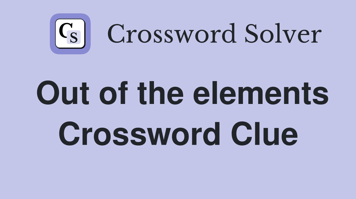 Out of the elements Crossword Clue