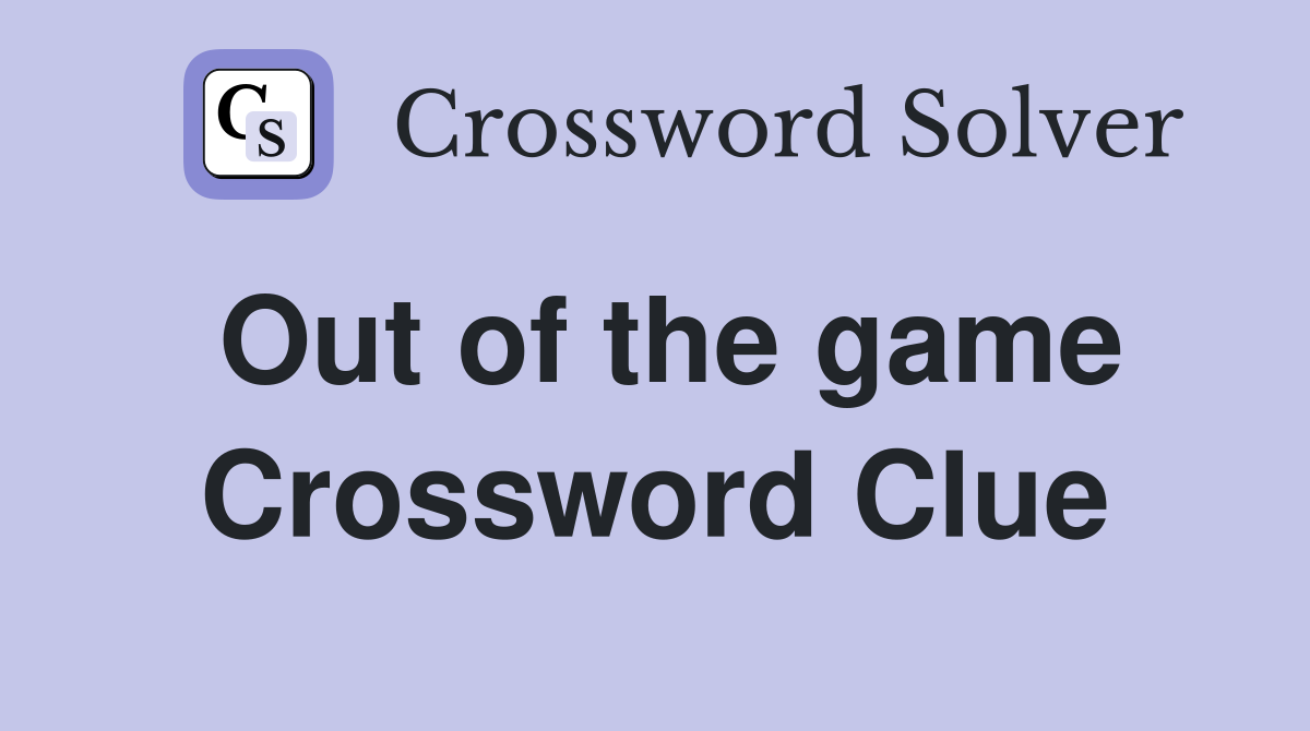 Out of the game Crossword Clue